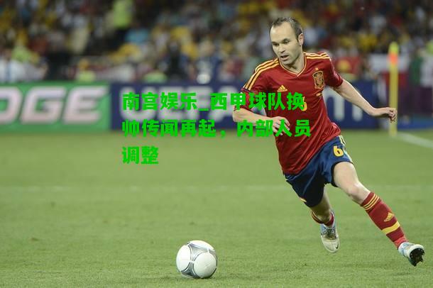 西甲球队换帅传闻再起，内部人员调整