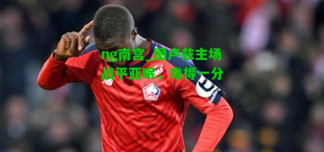 图卢兹主场战平亚眠，难得一分