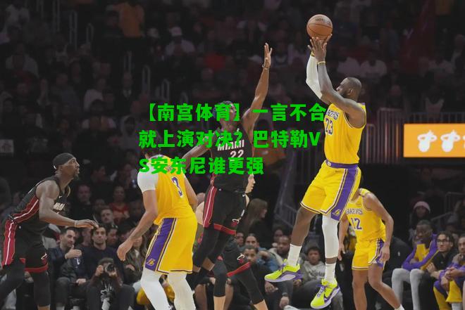 一言不合就上演对决？巴特勒VS安东尼谁更强